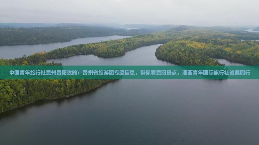 中国青年旅行社贵州贵阳攻略：贵州省旅游团专题信息，带你看贵阳景点，湘西青年国际旅行社诚邀同行