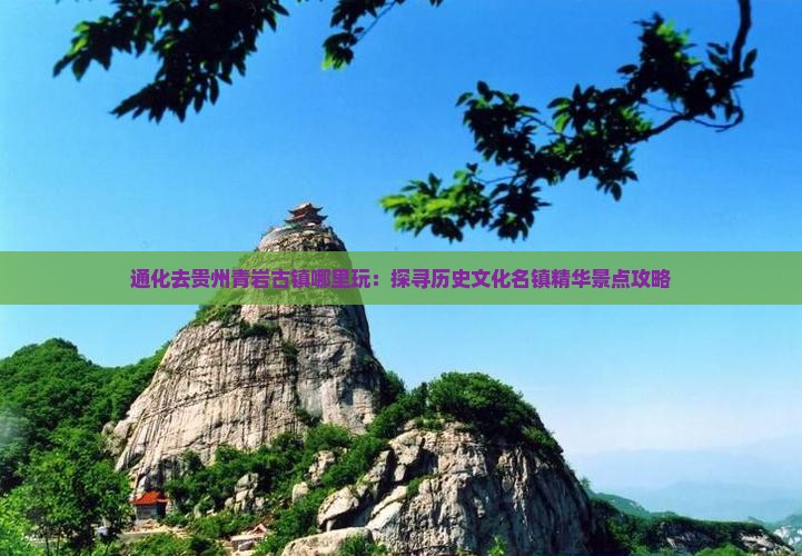 通化去贵州青岩古镇哪里玩：探寻历史文化名镇精华景点攻略