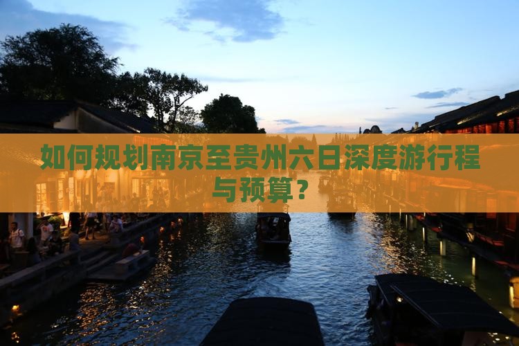 如何规划南京至贵州六日深度游行程与预算？