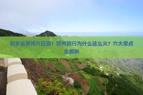 新乡去贵州六日游？贵州旅行为什么这么火？六大景点全解析