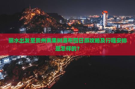 丽水出发至贵州黄果树瀑布四日游攻略及行程安排是怎样的？