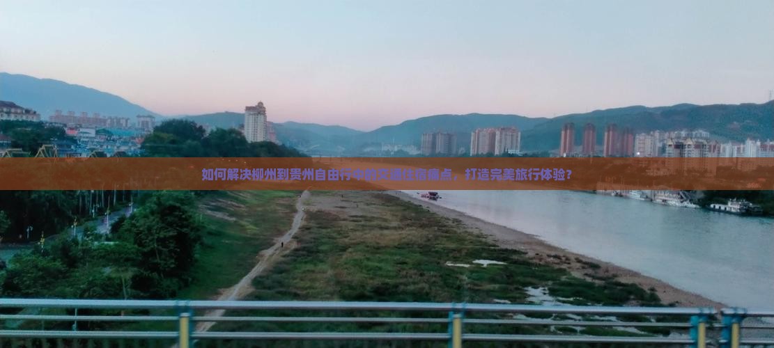 如何解决柳州到贵州自由行中的交通住宿痛点，打造完美旅行体验？