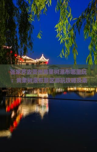 张家界去贵州黄果树瀑布哪里玩：黄果树瀑布景区游玩攻略及乘车路线距离解析