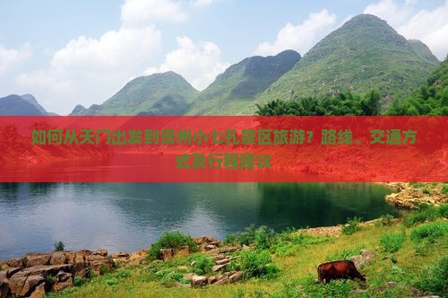 如何从天门出发到贵州小七孔景区旅游？路线、交通方式及行程建议