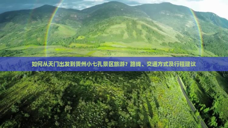 如何从天门出发到贵州小七孔景区旅游？路线、交通方式及行程建议