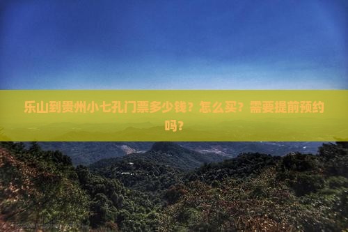 乐山到贵州小七孔门票多少钱？怎么买？需要提前预约吗？