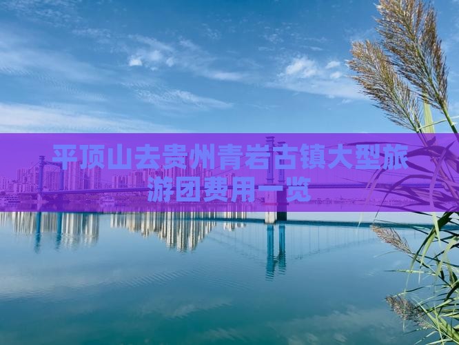 平顶山去贵州青岩古镇大型旅游团费用一览
