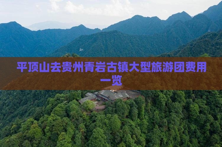 平顶山去贵州青岩古镇大型旅游团费用一览