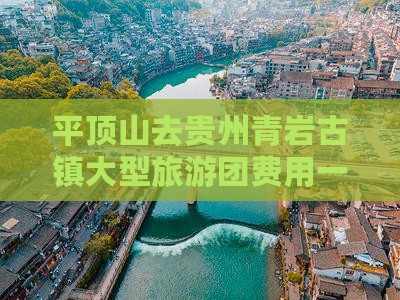 平顶山去贵州青岩古镇大型旅游团费用一览