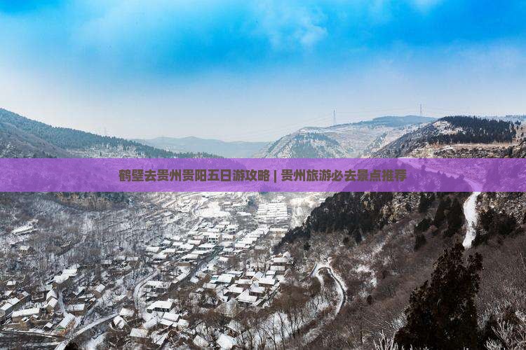 鹤壁去贵州贵阳五日游攻略 | 贵州旅游必去景点推荐