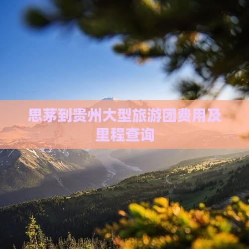 思茅到贵州大型旅游团费用及里程查询