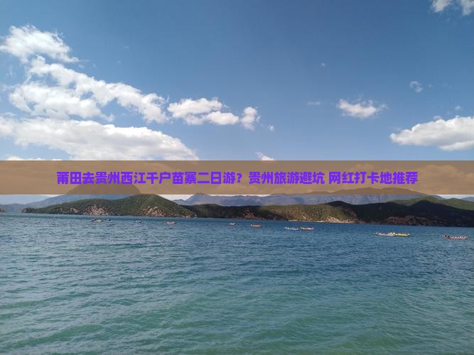莆田去贵州西江千户苗寨二日游？贵州旅游避坑+网红打卡地推荐