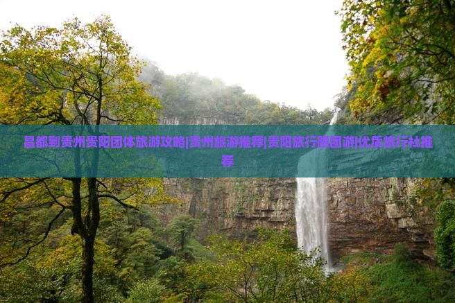 昌都到贵州贵阳团体旅游攻略|贵州旅游推荐|贵阳旅行跟团游|优质旅行社推荐