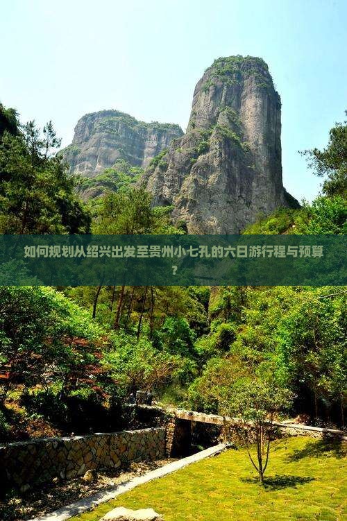 如何规划从绍兴出发至贵州小七孔的六日游行程与预算？