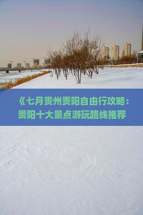 《七月贵州贵阳自由行攻略：贵阳十大景点游玩路线推荐，贵州旅游国际旅行社七日旅行全信息》