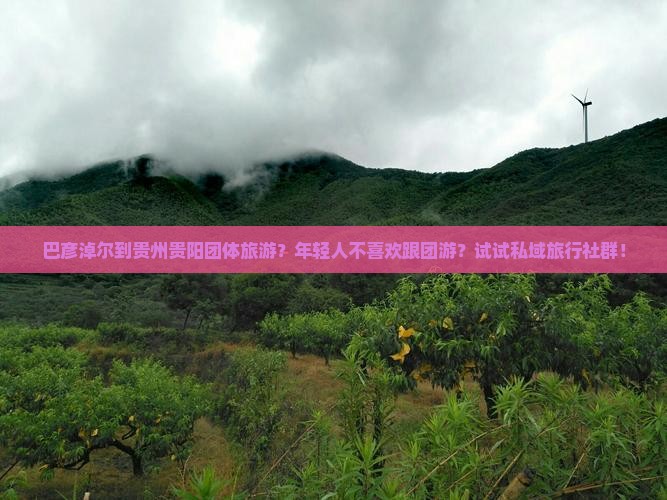 巴彦淖尔到贵州贵阳团体旅游？年轻人不喜欢跟团游？试试私域旅行社群！