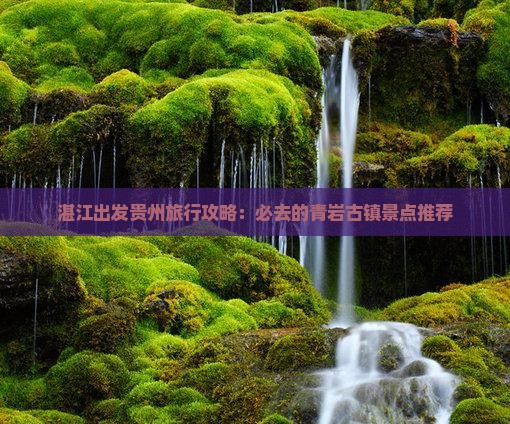湛江出发贵州旅行攻略：必去的青岩古镇景点推荐