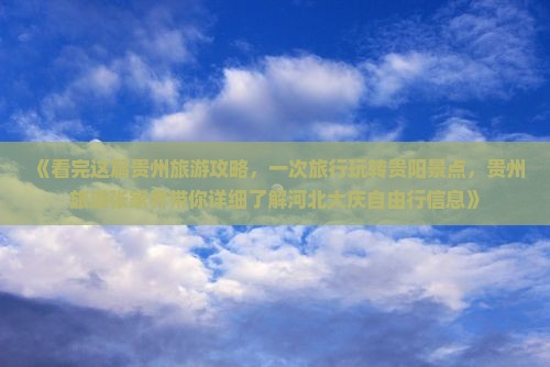 《看完这篇贵州旅游攻略，一次旅行玩转贵阳景点，贵州旅游张家界带你详细了解河北大庆自由行信息》