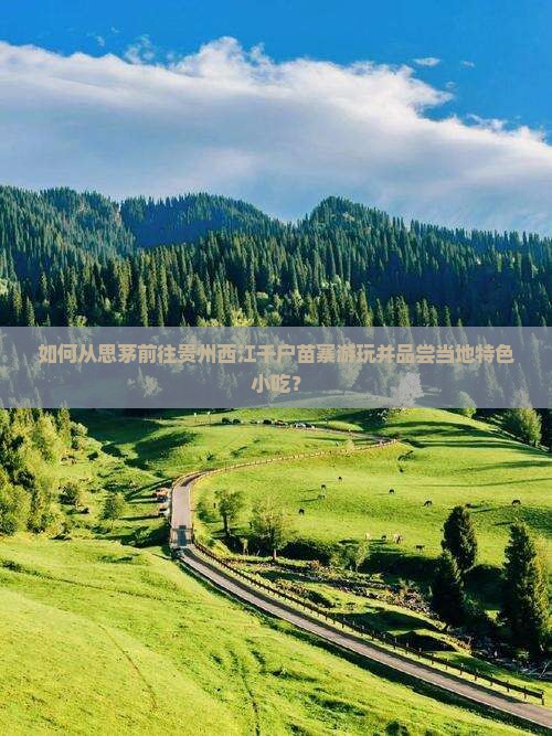 如何从思茅前往贵州西江千户苗寨游玩并品尝当地特色小吃？