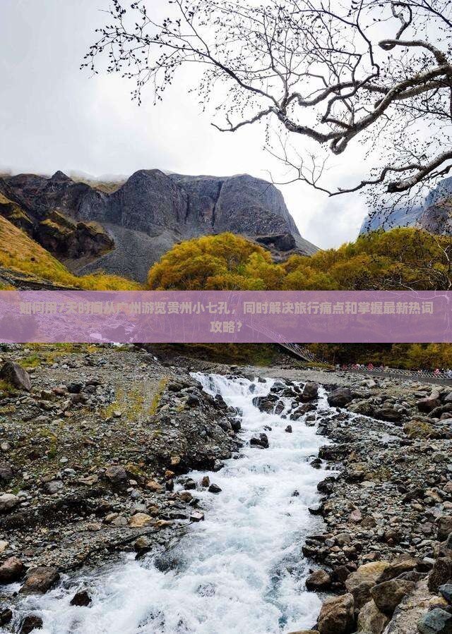 如何用7天时间从广州游览贵州小七孔，同时解决旅行痛点和掌握最新热词攻略？