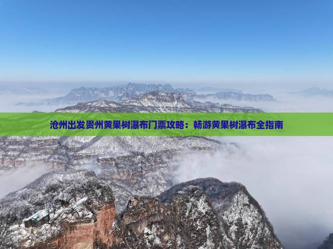 沧州出发贵州黄果树瀑布门票攻略：畅游黄果树瀑布全指南