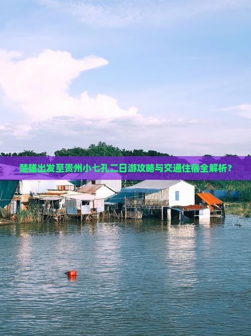 楚雄出发至贵州小七孔二日游攻略与交通住宿全解析？