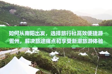 如何从南阳出发，选择旅行社高效便捷游贵州，解决旅途痛点和享受新潮旅游体验？