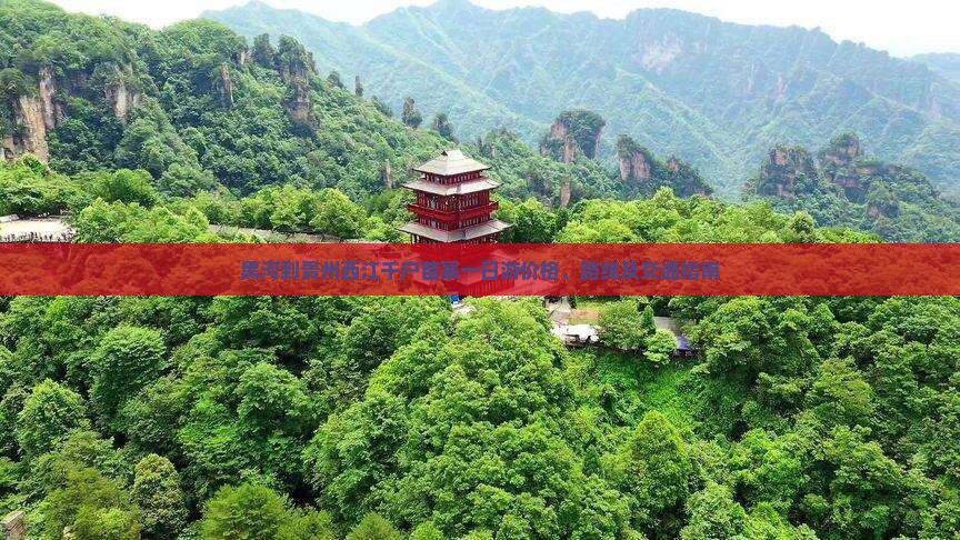 黑河到贵州西江千户苗寨一日游价格、路线及交通指南
