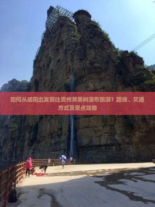 如何从咸阳出发前往贵州黄果树瀑布旅游？路线、交通方式及景点攻略