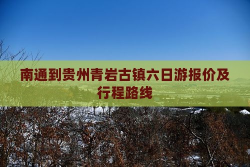 南通到贵州青岩古镇六日游报价及行程路线