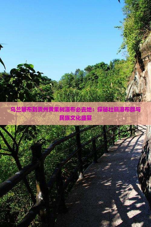乌兰察布到贵州黄果树瀑布必去地：探秘壮丽瀑布群与民族文化盛宴