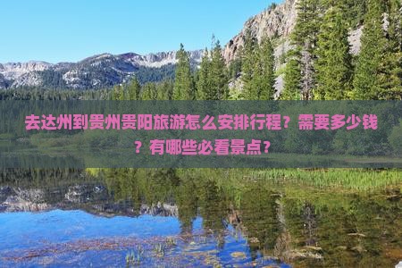 去达州到贵州贵阳旅游怎么安排行程？需要多少钱？有哪些必看景点？