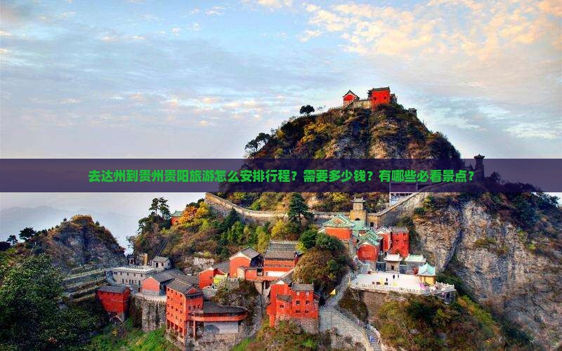 去达州到贵州贵阳旅游怎么安排行程？需要多少钱？有哪些必看景点？
