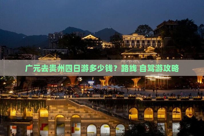 广元去贵州四日游多少钱？路线+自驾游攻略