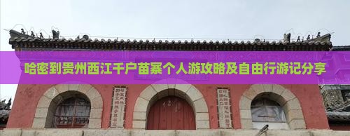 哈密到贵州西江千户苗寨个人游攻略及自由行游记分享