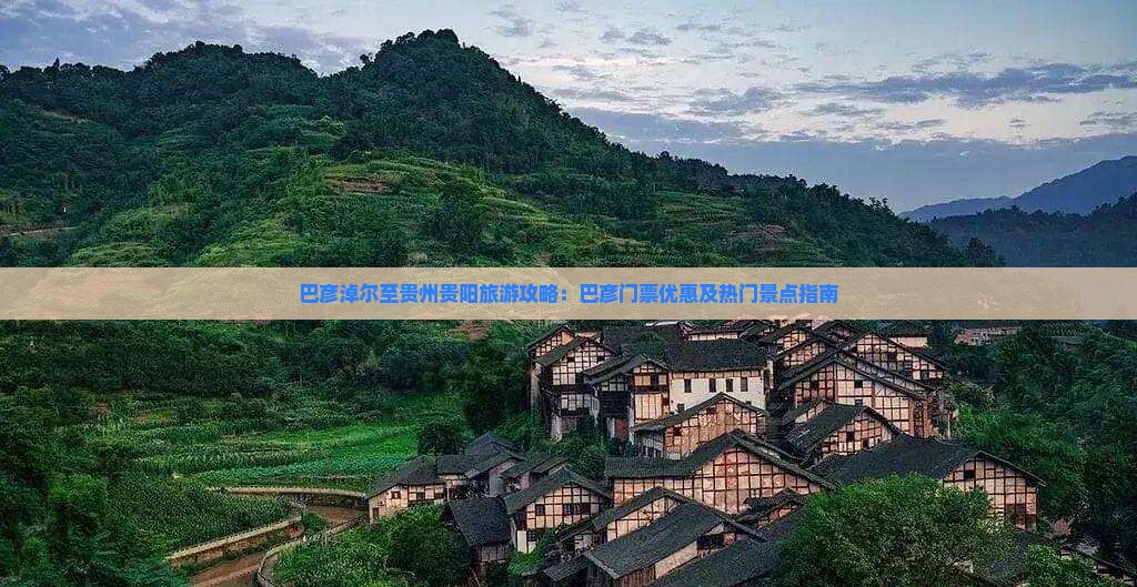 巴彦淖尔至贵州贵阳旅游攻略：巴彦门票优惠及热门景点指南
