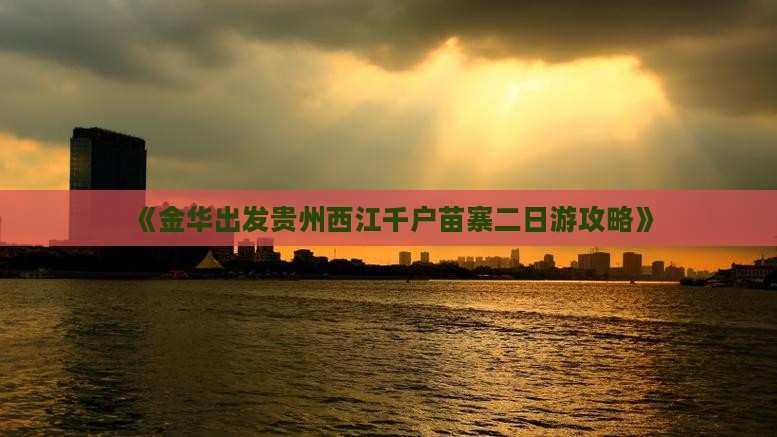 《金华出发贵州西江千户苗寨二日游攻略》