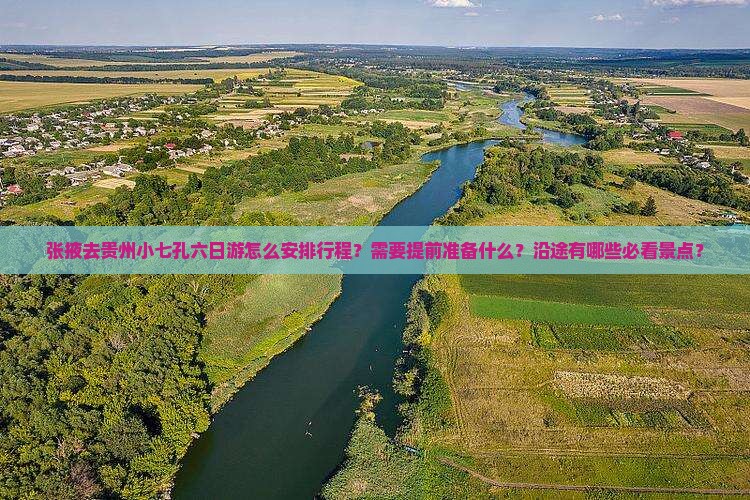 张掖去贵州小七孔六日游怎么安排行程？需要提前准备什么？沿途有哪些必看景点？