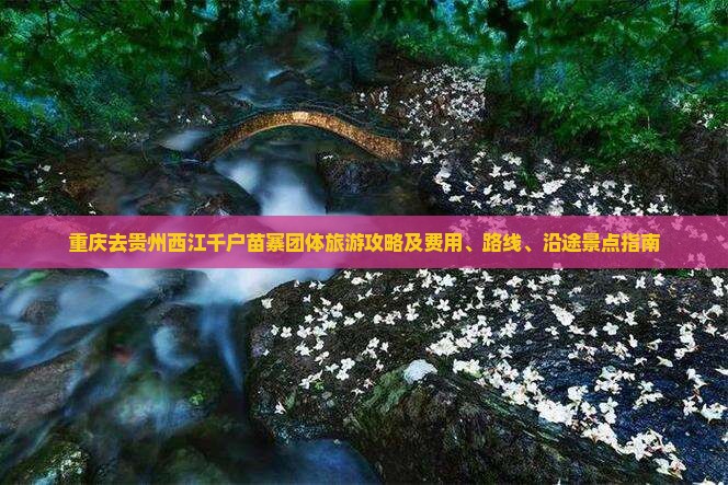 重庆去贵州西江千户苗寨团体旅游攻略及费用、路线、沿途景点指南