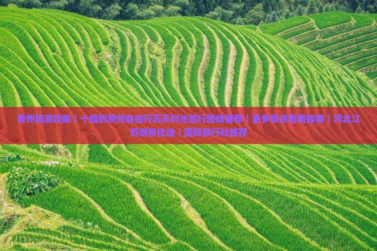 贵州旅游攻略｜十堰到贵州自由行五天时光旅行路线推荐｜更多景点看看指南｜河北江苏游客优选｜国际旅行社推荐