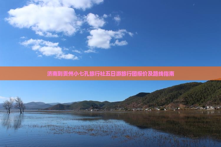 济南到贵州小七孔旅行社五日游旅行团报价及路线指南
