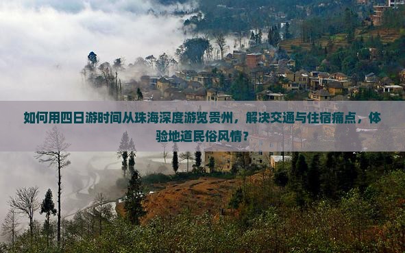 如何用四日游时间从珠海深度游览贵州，解决交通与住宿痛点，体验地道民俗风情？