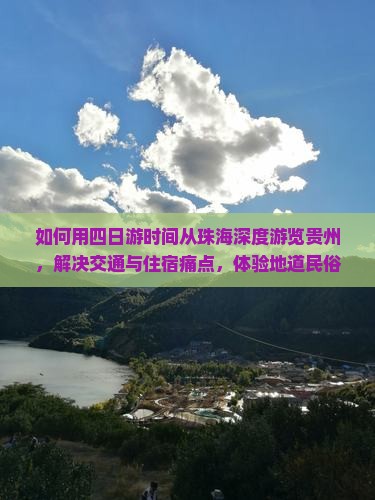 如何用四日游时间从珠海深度游览贵州，解决交通与住宿痛点，体验地道民俗风情？