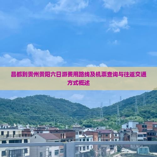 昌都到贵州贵阳六日游费用路线及机票查询与往返交通方式概述