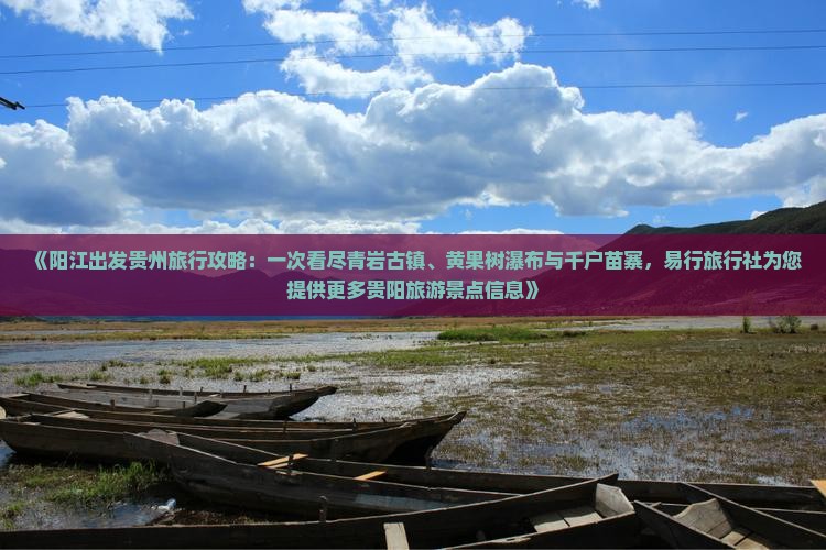 《阳江出发贵州旅行攻略：一次看尽青岩古镇、黄果树瀑布与千户苗寨，易行旅行社为您提供更多贵阳旅游景点信息》