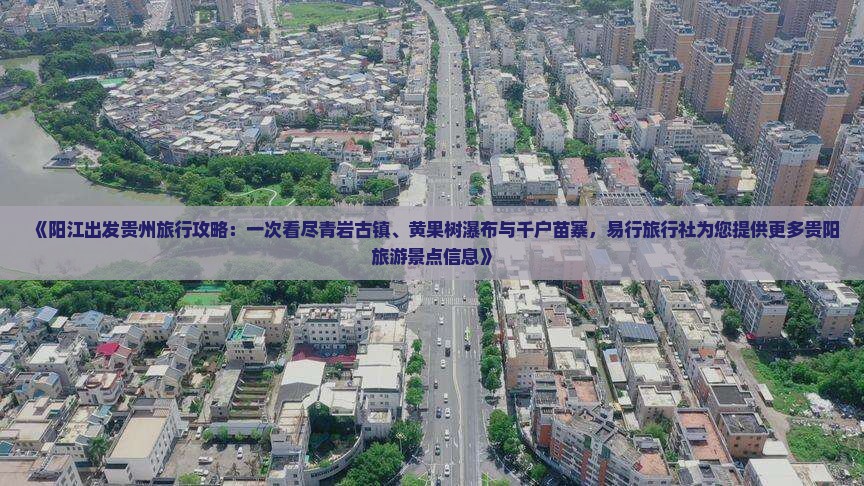 《阳江出发贵州旅行攻略：一次看尽青岩古镇、黄果树瀑布与千户苗寨，易行旅行社为您提供更多贵阳旅游景点信息》