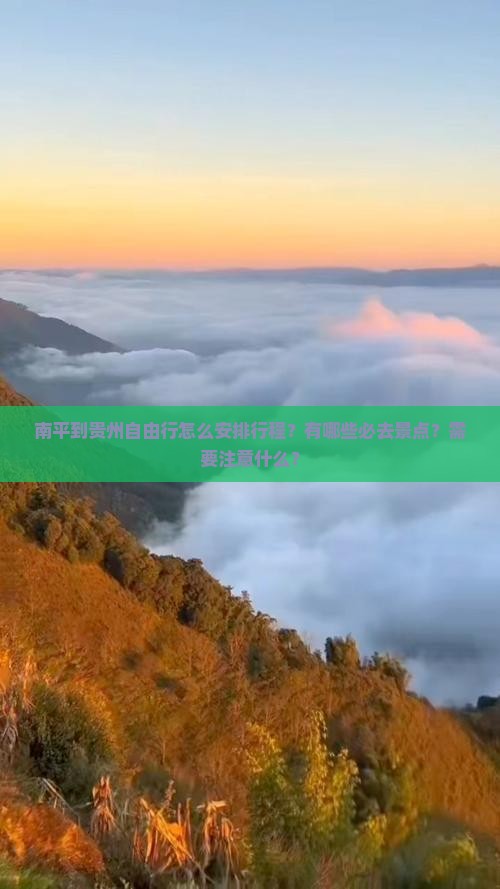 南平到贵州自由行怎么安排行程？有哪些必去景点？需要注意什么？