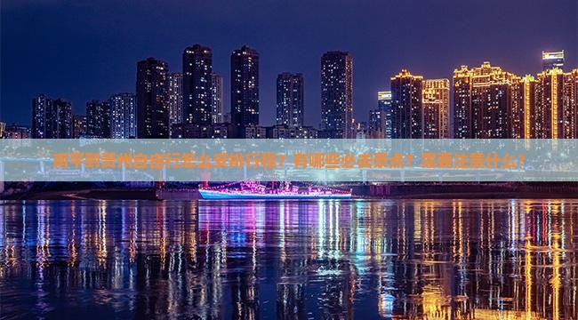 南平到贵州自由行怎么安排行程？有哪些必去景点？需要注意什么？