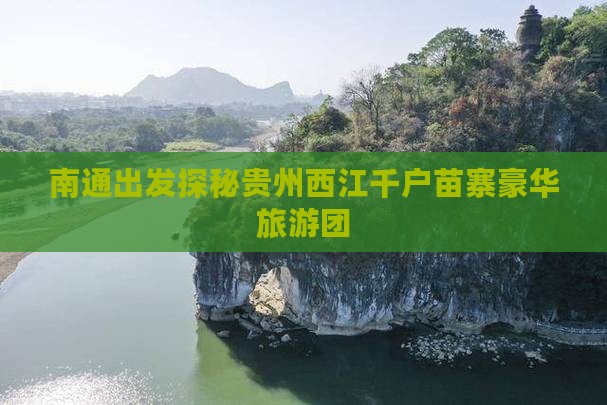 南通出发探秘贵州西江千户苗寨豪华旅游团