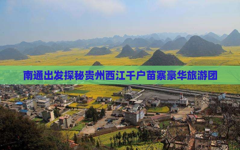 南通出发探秘贵州西江千户苗寨豪华旅游团